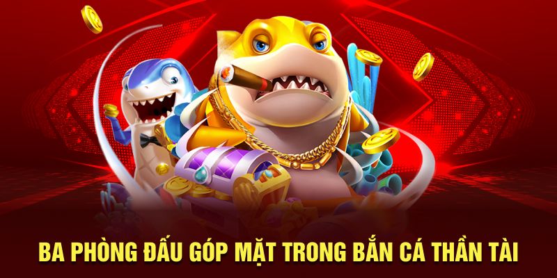 Ba phòng đấu góp mặt trong bắn cá thần tài