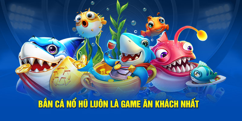 Bắn cá nổ hũ luôn là game ăn khách nhất 