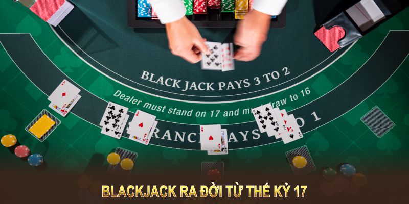 Blackjack ra đời từ thế kỷ 17 tại Pháp, nay phổ biến toàn cầu