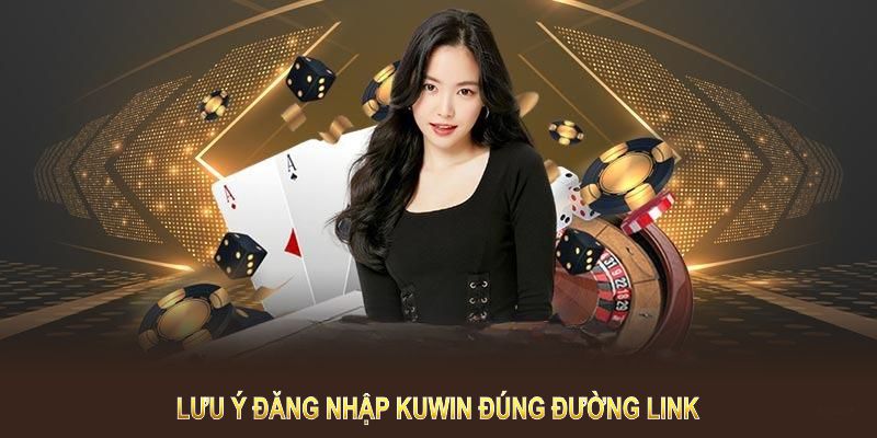 Bạn cần lưu ý đăng nhập KUWIN đúng đường link 